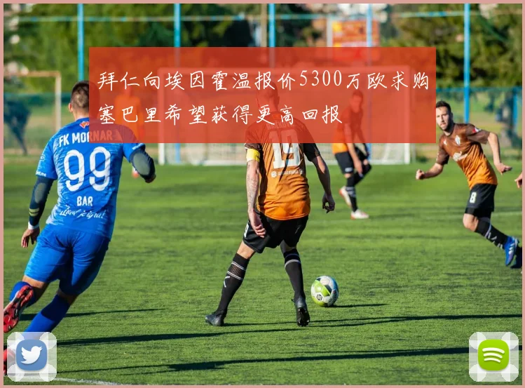 拜仁向埃因霍温报价5300万欧求购塞巴里希望获得更高回报