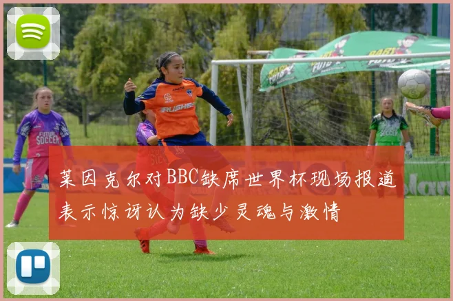 莱因克尔对BBC缺席世界杯现场报道表示惊讶认为缺少灵魂与激情
