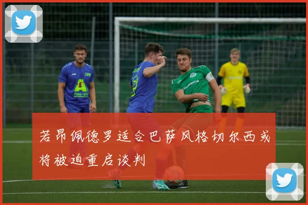 若昂佩德罗适合巴萨风格切尔西或将被迫重启谈判