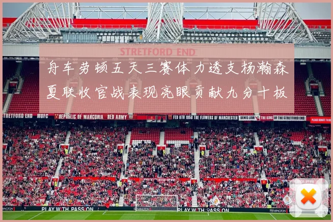 舟车劳顿五天三赛体力透支杨瀚森夏联收官战表现亮眼贡献九分十板