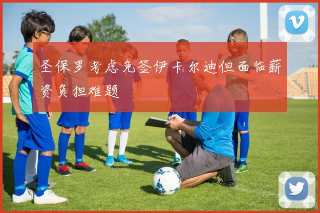 圣保罗考虑免签伊卡尔迪但面临薪资负担难题