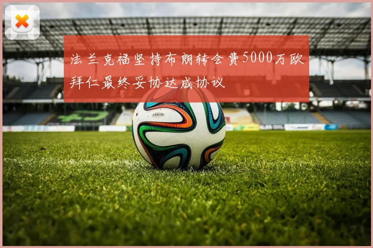 法兰克福坚持布朗转会费5000万欧拜仁最终妥协达成协议