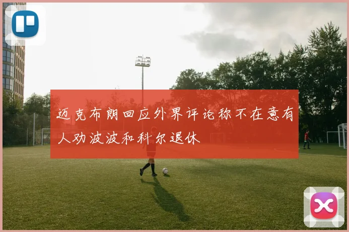 迈克布朗回应外界评论称不在意有人劝波波和科尔退休