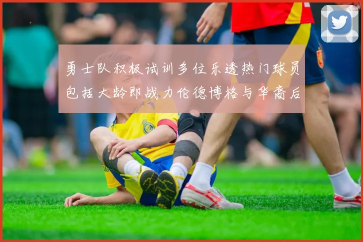 勇士队积极试训多位乐透热门球员包括大龄即战力伦德博格与华裔后卫伯里斯