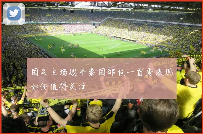 国足主场战平泰国邵佳一首秀表现如何值得关注