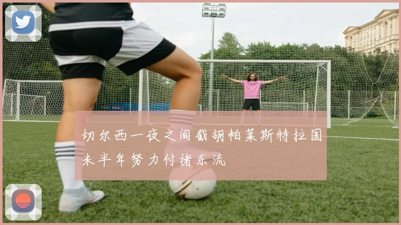 切尔西一夜之间截胡帕莱斯特拉国米半年努力付诸东流