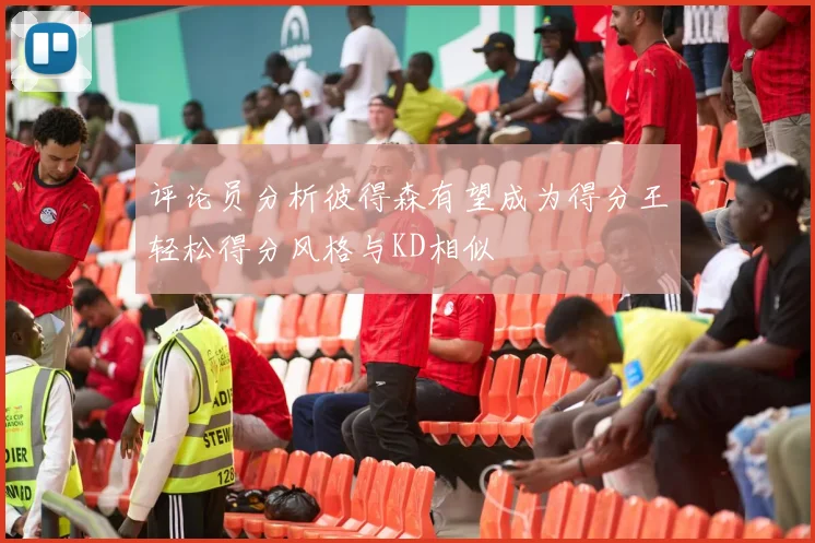 评论员分析彼得森有望成为得分王轻松得分风格与KD相似
