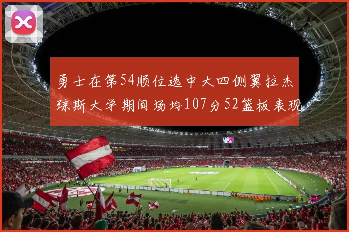 勇士在第54顺位选中大四侧翼拉杰琼斯大学期间场均107分52篮板表现出色