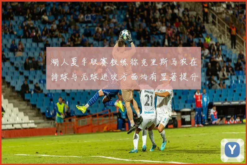 湖人夏季联赛教练称克里斯马农在持球与无球进攻方面均有显著提升